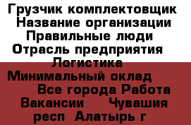 Грузчик-комплектовщик › Название организации ­ Правильные люди › Отрасль предприятия ­ Логистика › Минимальный оклад ­ 26 000 - Все города Работа » Вакансии   . Чувашия респ.,Алатырь г.